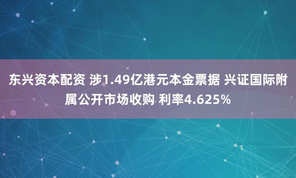东兴资本配资 涉1.49亿港元本金票据 兴证国际附属公开市场收购 利率4.625%