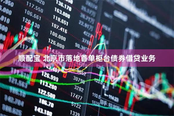 顺配宝 北京市落地首单柜台债券借贷业务