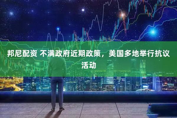 邦尼配资 不满政府近期政策，美国多地举行抗议活动