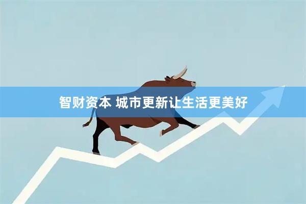 智财资本 城市更新让生活更美好