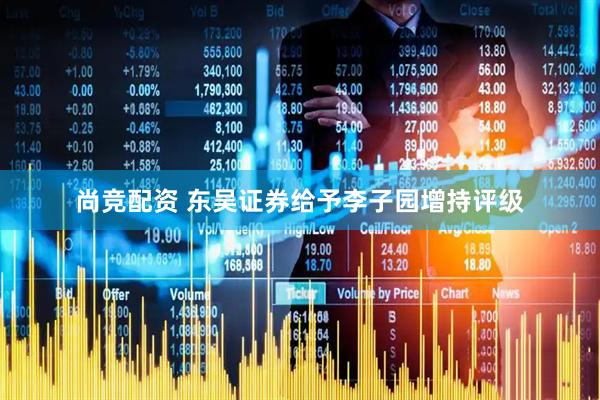 尚竞配资 东吴证券给予李子园增持评级