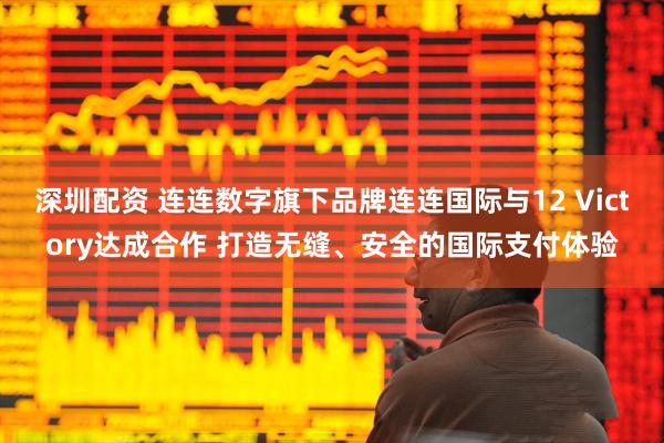 深圳配资 连连数字旗下品牌连连国际与12 Victory达成合作 打造无缝、安全的国际支付体验