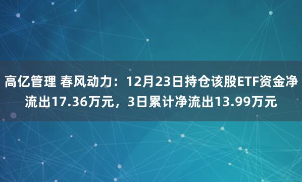 高亿管理 春风动力：12月23日持仓该股ETF资金净流出17.36万元，3日累计净流出13.99万元