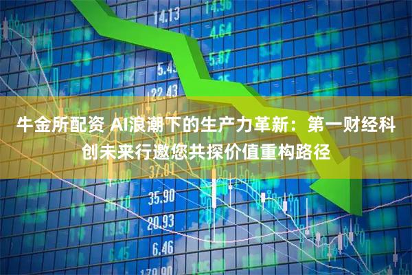 牛金所配资 AI浪潮下的生产力革新：第一财经科创未来行邀您共探价值重构路径