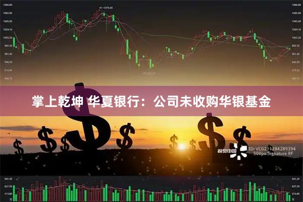 掌上乾坤 华夏银行：公司未收购华银基金