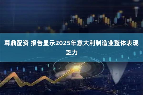 尊鼎配资 报告显示2025年意大利制造业整体表现乏力