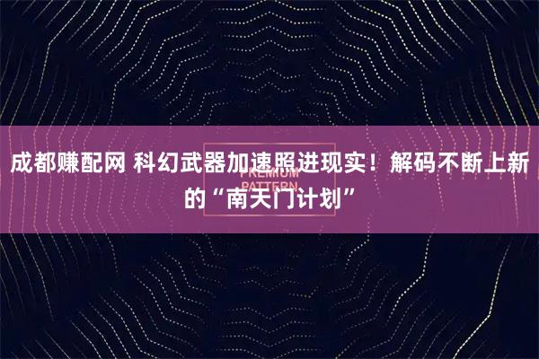 成都赚配网 科幻武器加速照进现实！解码不断上新的“南天门计划”