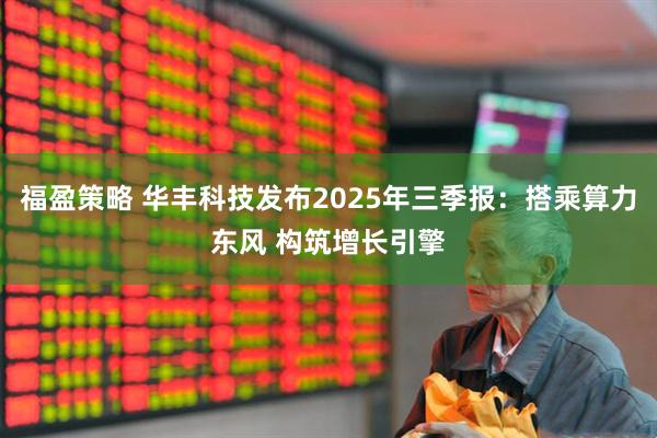 福盈策略 华丰科技发布2025年三季报：搭乘算力东风 构筑增长引擎
