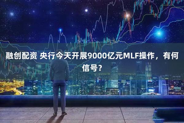 融创配资 央行今天开展9000亿元MLF操作，有何信号？