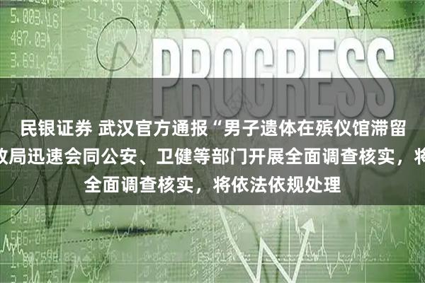 民银证券 武汉官方通报“男子遗体在殡仪馆滞留十二年”：民政局迅速会同公安、卫健等部门开展全面调查核实，将依法依规处理